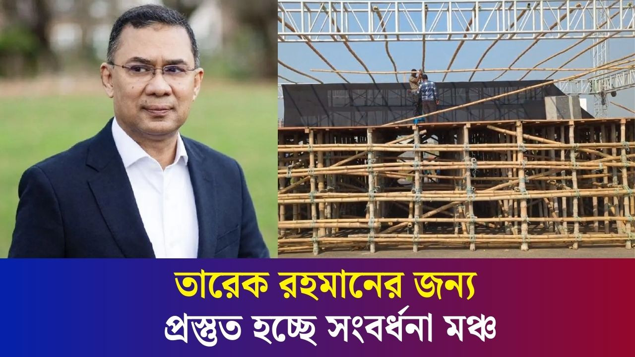দেশে ফিরছেন তারেক রহমান, প্রস্তুত হচ্ছে সংবর্ধনা মঞ্চ